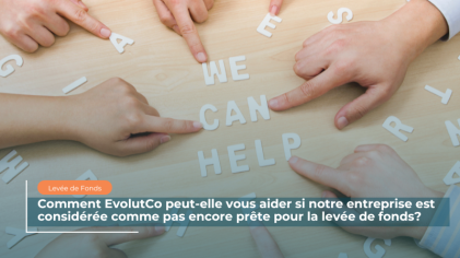 Comment EvolutCo peut-elle vous aider si votre entreprise est considérée comme “pas encore prête” pour la levée de fonds?